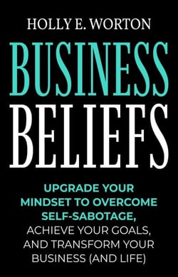 Business Beliefs: Upgrade Your Mindset to Overcome Self-Sabotage, Achieve Your Goals, and Transform Your Business (and Life) - Business Mindset, #1