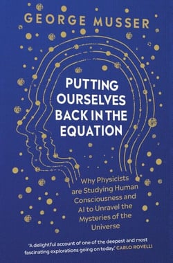 Putting Ourselves Back in the Equation - Why Physicists Are Studying Human Consciousness and AI to Unravel the Mysteries of the Universe