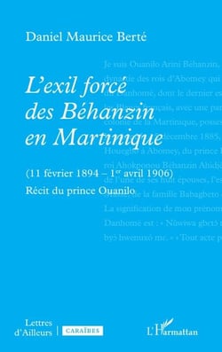 L’exil forcé des Béhanzin en Martinique - (11 février 1894 – 1er avril 1906) Récit du prince Ouanilo
