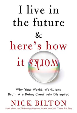 I Live in the Future &amp; Here's How It Works - Why Your World, Work, and Brain Are Being Creatively Disrupted