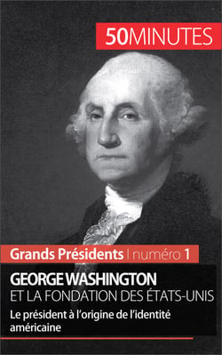 George Washington et la fondation des États-Unis - Le président à l’origine de l’identité américaine
