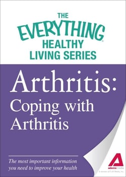Arthritis: Coping with Arthritis - The most important information you need to improve your health