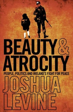 Beauty and Atrocity - People, Politics and Ireland’s Fight for Peace