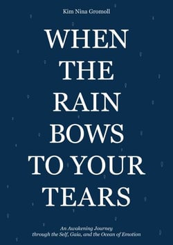 When the Rain Bows to Your Tears - An Awakening Journey through the Self, Gaia, and the Ocean of Emotion