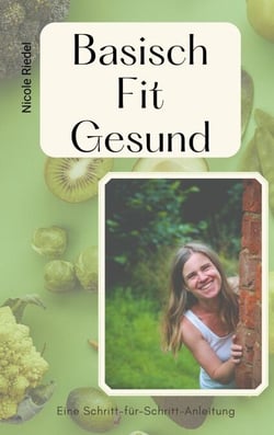 Basisch Fit Gesund - Eine Schritt-fürSchritt-Anleitung. Praktischer Ratgeber für die Ernährungsumstellung mit alltagstauglichen Tipps und Rezepten