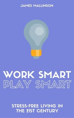 Work Smart Play Smart: Stress-Free Living In The 21st Century