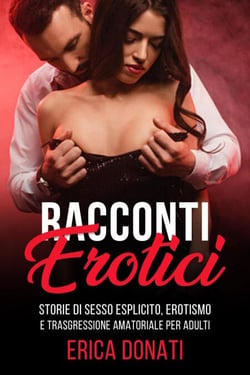 Racconti Erotici: Storie di Sesso Esplicito, Erotismo e Trasgressione Amatoriale per Adulti - Letteratura Erotica, #1