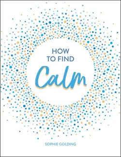 How to Find Calm - Inspiration and Advice for a More Peaceful Life