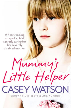 Mummy’s Little Helper - The heartrending true story of a young girl secretly caring for her severely disabled mother