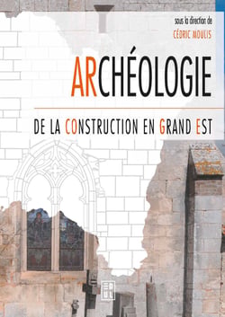 Archéologie de la construction en Grand Est - Actes du colloque de Nancy – 26 et 27 septembre 2019