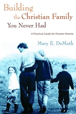 Building the Christian Family You Never Had - A Practical Guide for Pioneer Parents