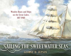 Sailing the Sweetwater Seas - Wooden Boats and Ships on the Great Lakes, 1817–1940