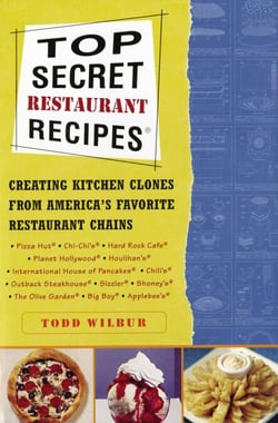 Top Secret Restaurant Recipes - Creating Kitchen Clones from America's Favorite Restaurant Chains