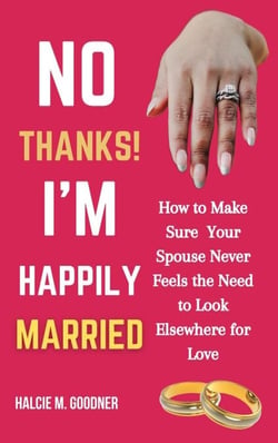 No Thanks! I’m Happily Married: How to Make Sure Your Spouse Never Feels the Need to Look Elsewhere for Love
