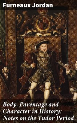 Body, Parentage and Character in History: Notes on the Tudor Period - Unlocking the Secrets of Tudor Identity and Power