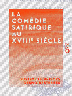 La Comédie satirique au XVIIIe siècle - Histoire de la société française par l'allusion, la personnalité et la satire au théâtre ‒ Louis XV, Louis XVI, la Révolution