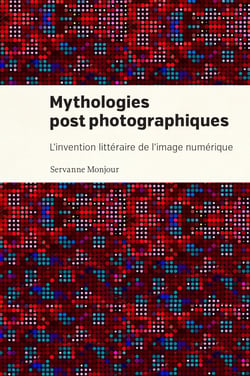 Mythologies postphotographiques - L'invention littéraire de l'image numérique