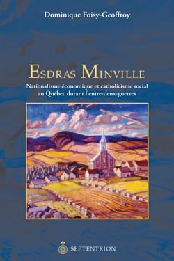 Esdras Minville - Nationalisme économique et catholicisme social au Québec durant l’entre-deux guerres
