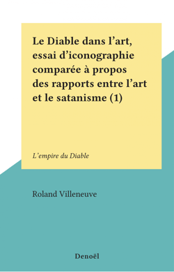 Le Diable dans l'art, essai d'iconographie comparée à propos des rapports entre l'art et le satanisme (1) - L'empire du Diable