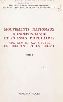 Mouvements nationaux d'indépendance et classes populaires (1). Aux XIXe et XXe siècles, en Occident et en Orient - Textes des rapports nationaux et des études de synthèse présentés au Colloque international de Tunis (1965), et au XIIe Congrès internati...