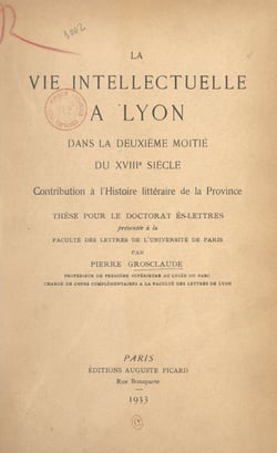 La vie intellectuelle à Lyon dans la deuxième moitié du XVIIIe siècle - Contribution à l'histoire littéraire de la province. Thèse pour le Doctorat ès lettres présentée à la Faculté des lettres de l'Université de Paris