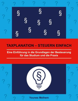 Taxplanation - Steuern einfach - Eine Einführung in die Grundlagen der Besteuerung für das Studium und die Praxis