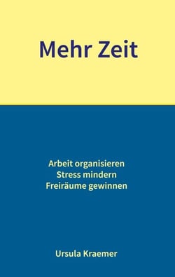 Mehr Zeit - Arbeit organisieren - Stress mindern - Freiräume gewinnen