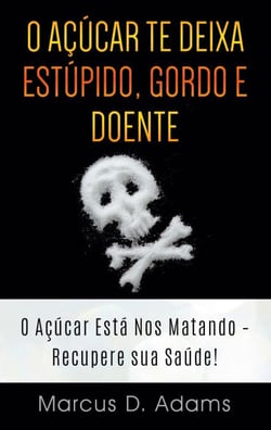 O Açúcar te Deixa Estúpido, Gordo e Doente - O Açúcar Está Nos Matando - Recupere sua Saúde!