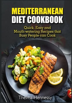 Mediterranean Diet Cookbook - Quick, Easy and Mouth-watering Recipes that Busy People can Cook