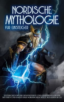 Nordische Mythologie für Einsteiger - Entdecken Sie die spannenden und geheimnisvollen Mythen und Sagen der nordischen Welt aus Edda &amp; Co.