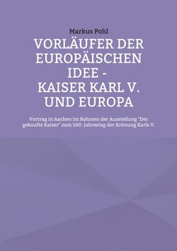 Vorläufer der europäischen Idee - Kaiser Karl V. und Europa - Vortrag in Aachen im Rahmen der Ausstellung Der gekaufte Kaiser zum 500. Jahrestag der Krönung Karls V.