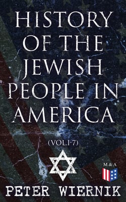 History of the Jewish People in America (Vol.1-7) - From the Period of the Discovery of the New World to the 20th Century