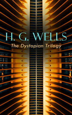 H. G. WELLS - The Dystopian Trilogy - The Dream, When the Sleeper Awakes &amp; The Time Machine: Science Fiction Classics