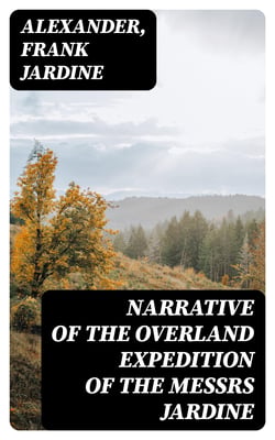 Narrative of the Overland Expedition of the Messrs Jardine - From Rockhampton to Cape York, Northern Queensland