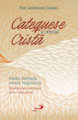 Catequese e Moral Cristã - Novos tempos, novas respostas. Orientações pastorais para catequistas