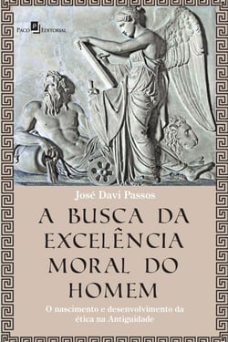 A Busca da Excelência Moral do Homem - O Nascimento e Desenvolvimento da Ética na Antiguidade