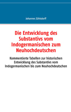 Die Entwicklung des Substantivs vom Indogermanischen zum Neuhochdeutschen - Kommentierte Tabellen zur historischen Entwicklung des Substantivs vom Indogermanischen bis zum Neuhochdeutschen