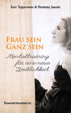 Frau sein - Ganz sein, Mentaltraining für eine neue Weiblichkeit - Kompaktpraxisbuch
