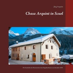 Chasa Arquint in Scuol - Die Geschichte der Restauration eines Engadinerhauses aus dem Jahre 1650