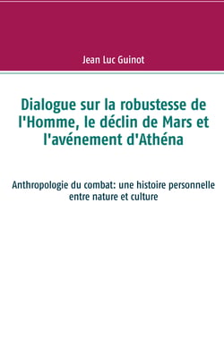Dialogue sur la robustesse de l'Homme, le déclin de Mars et l'avénement d'Athéna - Anthropologie du combat: une histoire personnelle entre nature et culture