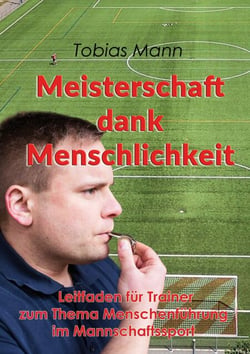 Meisterschaft dank Menschlichkeit - Leitfaden für Trainer zum Thema Menschenführung im Mannschaftssport
