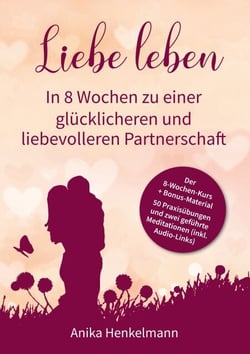 Liebe leben - In 8 Wochen zu einer glücklicheren und liebevolleren Partnerschaft - Mit 50 Praxisübungen und Link zu 2 geführten Meditationen