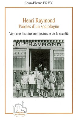 Henri Raymond - Paroles d'un sociologue - Vers une histoire architecturale de la société