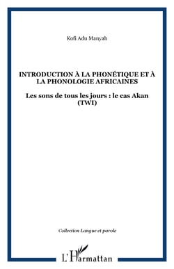 INTRODUCTION À LA PHONÉTIQUE ET À LA PHONOLOGIE AFRICAINES - Les sons de tous les jours : le cas Akan (TWI)