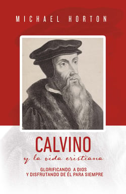 Calvino y la vida cristiana - Glorificando a Dios y disfrutando de Él para siempre