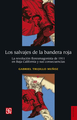 Los salvajes de la bandera roja - La revolución floresmagonista de 1911 en Baja California y sus consecuencias