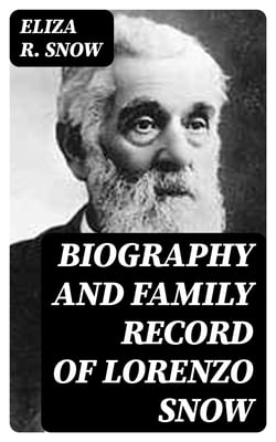 Biography and Family Record of Lorenzo Snow - One of the Twelve Apostles of the Church of Jesus Christ of Latter-day Saints