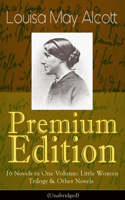 Louisa May Alcott Premium Edition - 16 Novels in One Volume: Little Women Trilogy &amp; Other Novels (Illustrated)