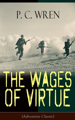 The Wages of Virtue (Adventure Classic) - From the Author of Beau Geste, Stories of the Foreign Legion, Cupid in Africa, Stepsons of France, Snake and Sword, Port o' Missing Men &amp; The Young Stagers