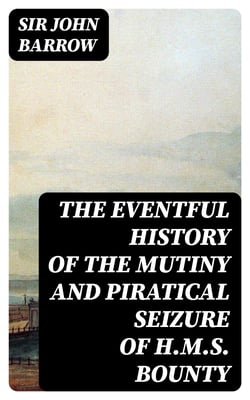 The eventful History of the Mutiny and Piratical Seizure of H.M.S. Bounty - Its Cause and Consequences